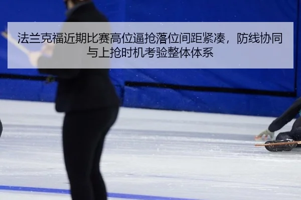 fa-lan-ke-fu-jin-qi-bi-sai-gao-wei-bi-qiang-luo-wei-jian-ju-jin-cou-fang-xian-xie-tong-yu-shang-qiang-shi-ji-kao-yan-2-691.jpg
